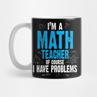 I'M A MATH TEACHER OF COURSE I HAVE PROBLEMS Mug